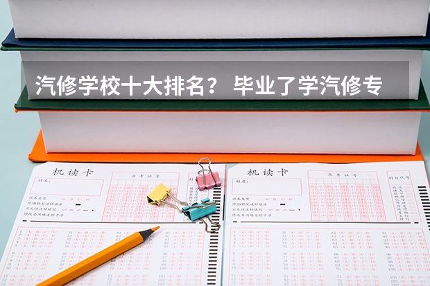 汽修学校十大排名？ 毕业了学汽修专业哪所学校好？