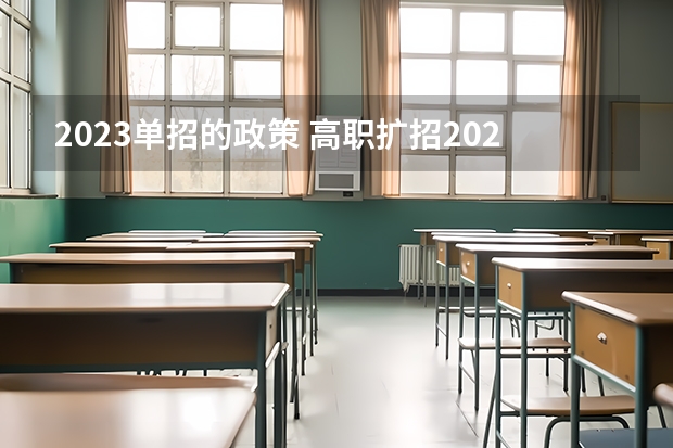 2023单招的政策 高职扩招2023年新政策是怎样的？