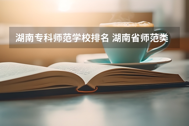 湖南专科师范学校排名 湖南省师范类院校排名及录取分