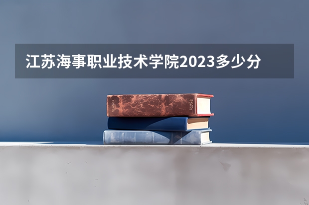 江苏海事职业技术学院2023多少分