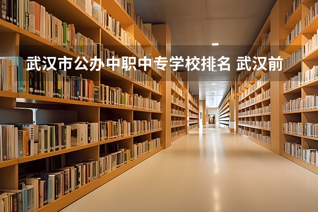 武汉市公办中职中专学校排名 武汉前十名的中专 武汉中专学校排名一览表