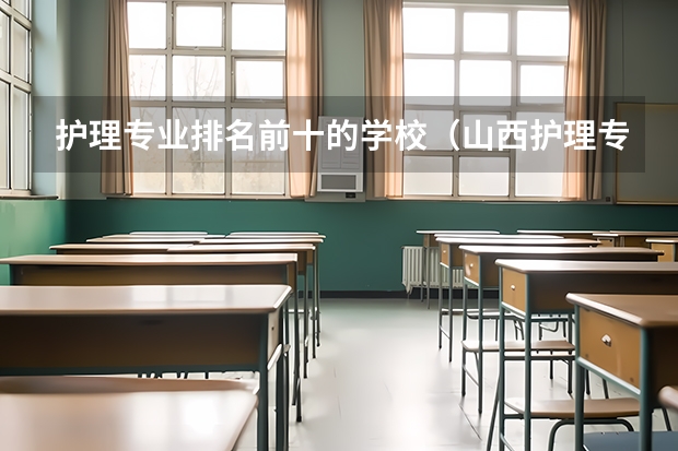 护理专业排名前十的学校（山西护理专业大专学校排名）