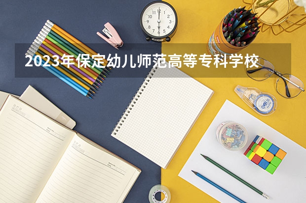 2023年保定幼儿师范高等专科学校单招专业有哪些？