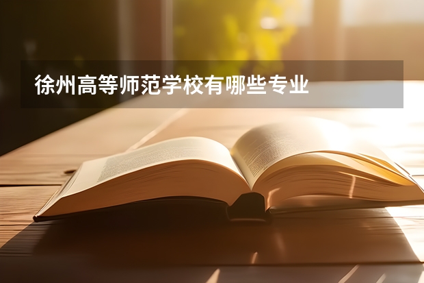 徐州高等师范学校有哪些专业