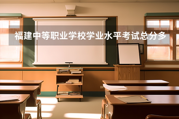 福建中等职业学校学业水平考试总分多少