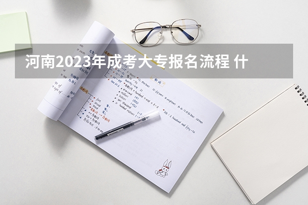 河南2023年成考大专报名流程 什么时候报考？