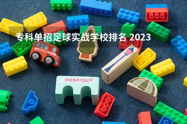 专科单招足球实战学校排名 2023足球单招学校及分数线