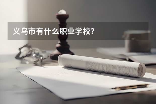 义乌市有什么职业学校？