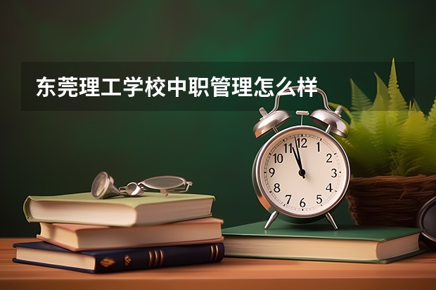 东莞理工学校中职管理怎么样