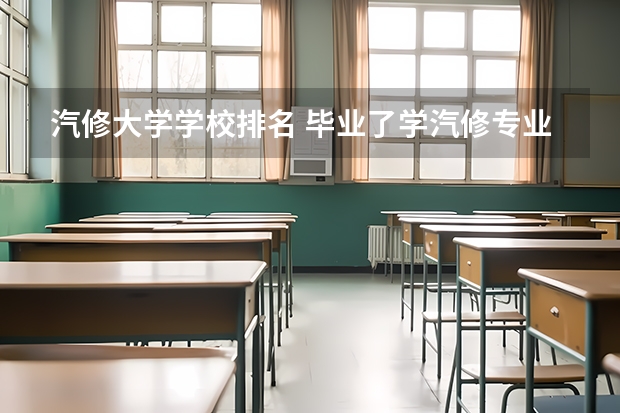 汽修大学学校排名 毕业了学汽修专业哪所学校好？