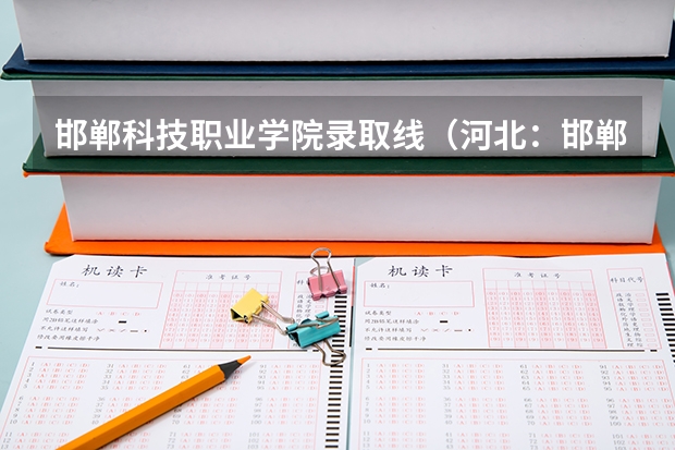 邯郸科技职业学院录取线（河北：邯郸职业技术学院(原邯郸大学) 招生章程）