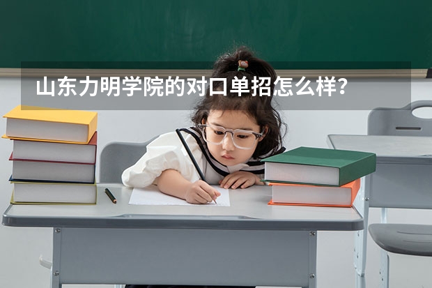 山东力明学院的对口单招怎么样？