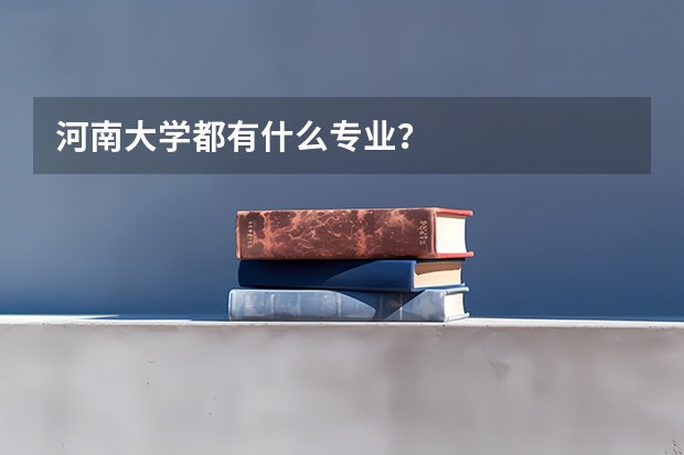 河南大学都有什么专业？