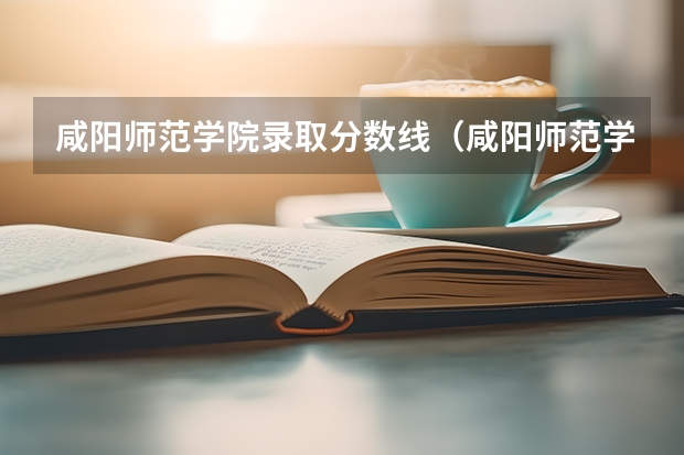 咸阳师范学院录取分数线（咸阳师范学院职业教育单招技能考录取分数线？）