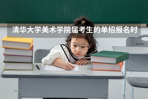 清华大学美术学院届考生的单招报名时间大约是多少？？