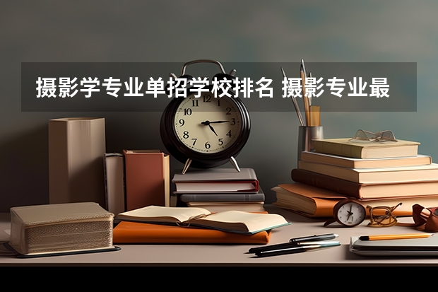 摄影学专业单招学校排名 摄影专业最好的大学