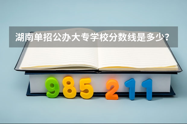 湖南单招公办大专学校分数线是多少？