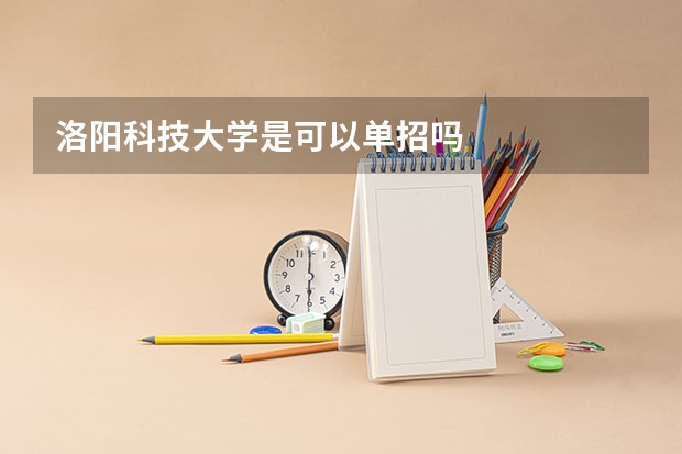 洛阳科技大学是可以单招吗