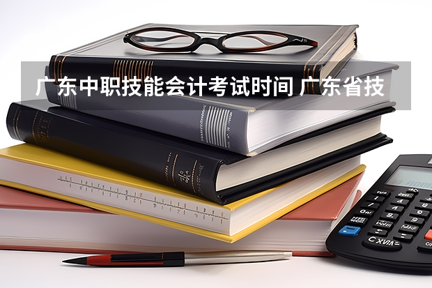 广东中职技能会计考试时间 广东省技术能手条件？