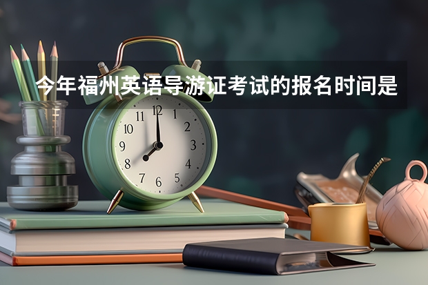 今年福州英语导游证考试的报名时间是什么时候?应该怎样报名?有培训点吗？