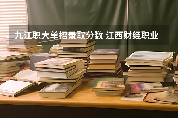 九江职大单招录取分数 江西财经职业学院单招分数线