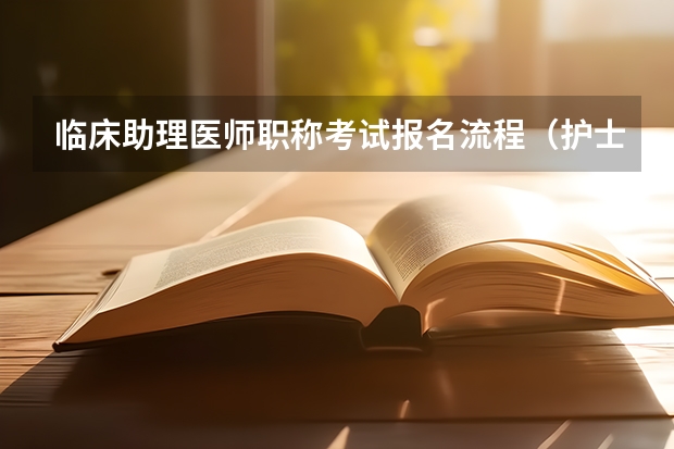 临床助理医师职称考试报名流程（护士副高级职称申报条件2023年）