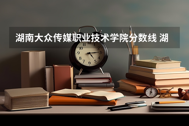 湖南大众传媒职业技术学院分数线 湖南单招录取分数线