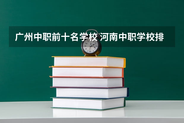 广州中职前十名学校 河南中职学校排名前十