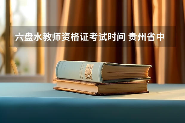 六盘水教师资格证考试时间 贵州省中职教师资格证的报考条件?