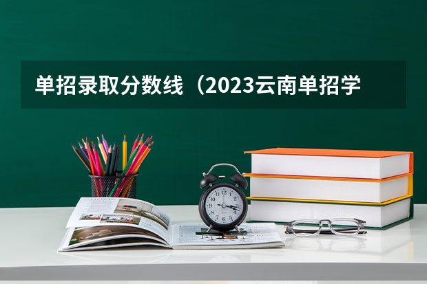 单招录取分数线（2023云南单招学校及分数线）