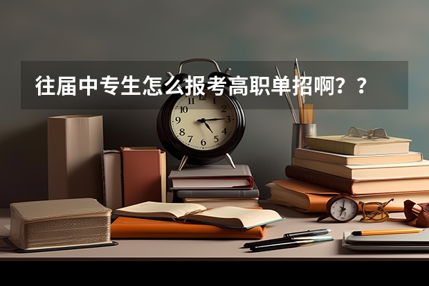 往届中专生怎么报考高职单招啊？？