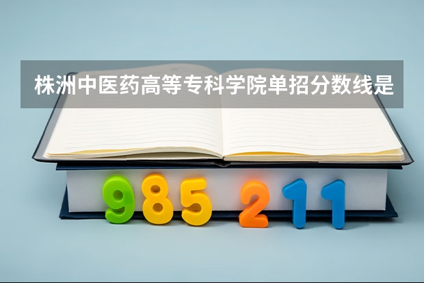 株洲中医药高等专科学院单招分数线是多少