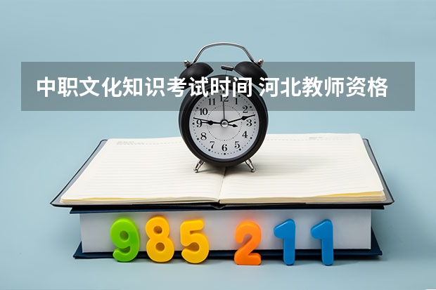 中职文化知识考试时间 河北教师资格证考试时间