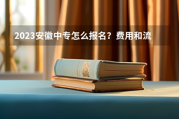 2023安徽中专怎么报名？费用和流程是怎么样的？适合什么样的人群？