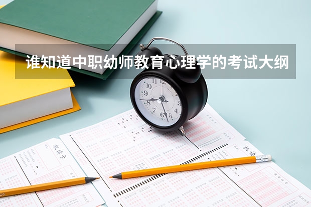 谁知道中职幼师教育心理学的考试大纲是什么样的