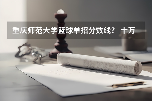 重庆师范大学篮球单招分数线？ 十万火急，重庆有那些高职院校有预科班