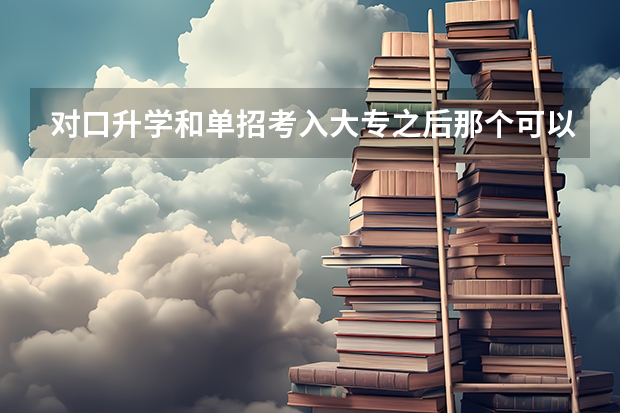 对口升学和单招考入大专之后那个可以换专业，建议换吗？