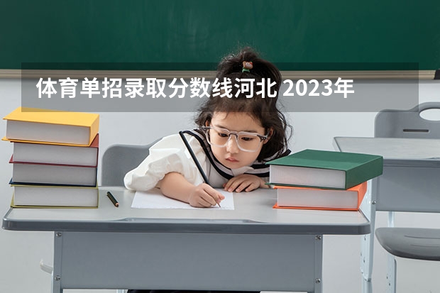 体育单招录取分数线河北 2023年河北单招学校及分数线