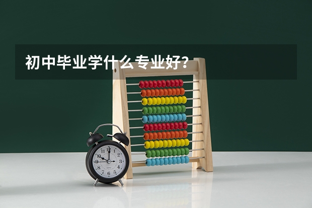 初中毕业学什么专业好？