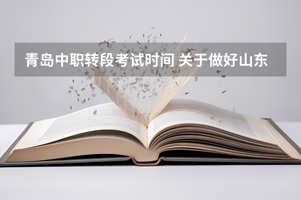 青岛中职转段考试时间 关于做好山东青岛中等职业学校招生工作的通知