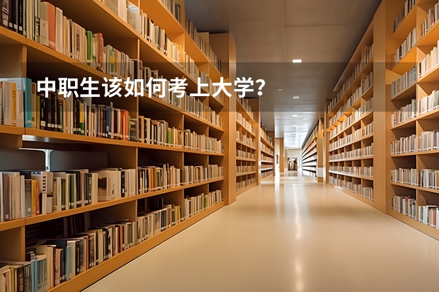 中职生该如何考上大学？