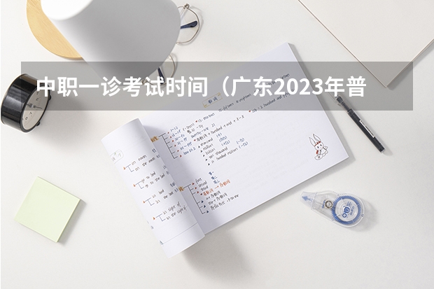 中职一诊考试时间（广东2023年普通高等学校招收中等职业学校毕业生统一考试招生工作通知）