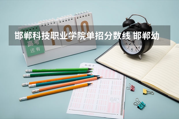 邯郸科技职业学院单招分数线 邯郸幼儿师范高等专科学校单招七类录取分数线