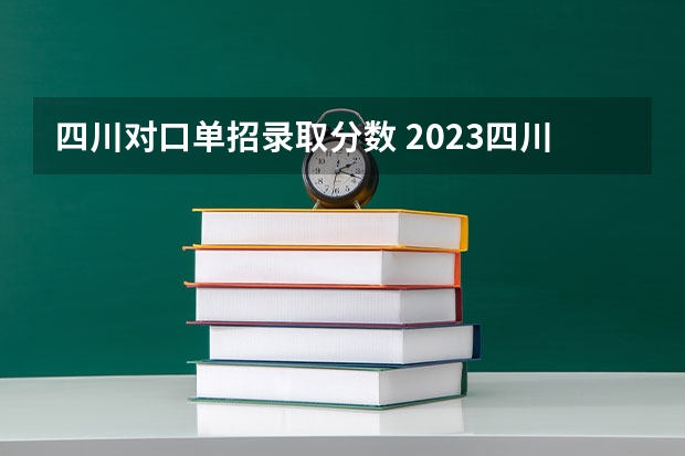 四川对口单招录取分数 2023四川对口高考分数线