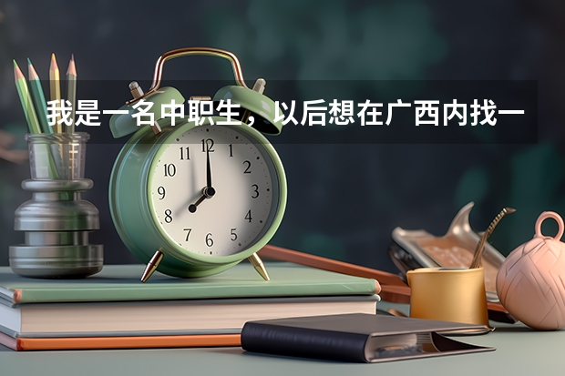 我是一名中职生，以后想在广西内找一份就业前景比较好的工作，有什么好的专业推荐吗？