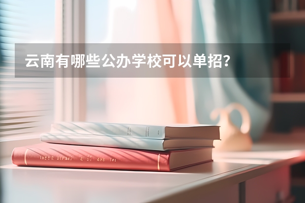 云南有哪些公办学校可以单招？