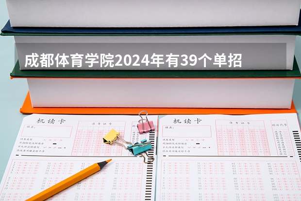 成都体育学院2024年有39个单招项目，计划招生880人 四川大学首次参与体育单招，2024年招生项目和人数出炉