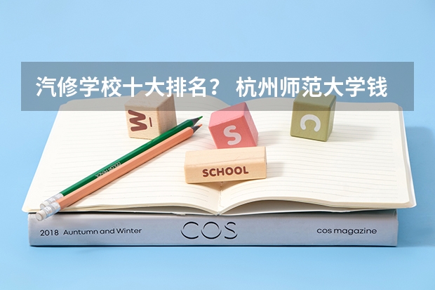 汽修学校十大排名？ 杭州师范大学钱江学院报考政策解读