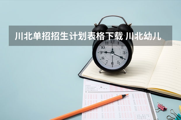 川北单招招生计划表格下载 川北幼儿师范学校高等专科学校的单招护理往年报考人数