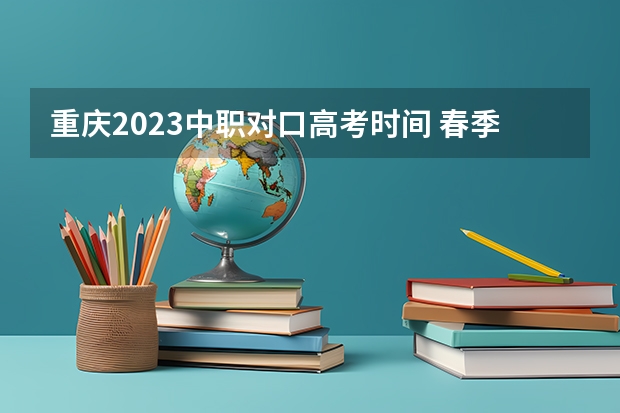 重庆2023中职对口高考时间 春季学期期中考试时间